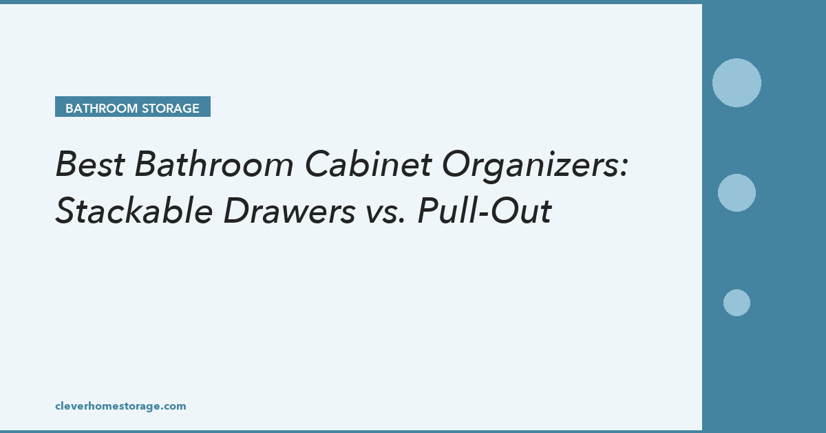 Best Bathroom Cabinet Organizers: Stackable Drawers vs. Pull-Out Systems